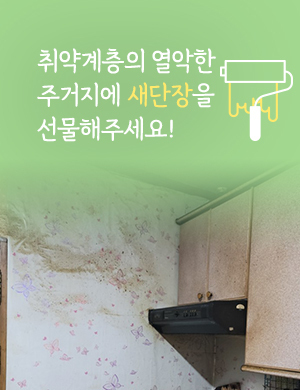 취약계층의 열악한 주거지에 새단장을 선물해주세요