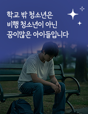 학교 밖 청소년은 비행 청소년이 아닌 꿈이많은 아이들입니다