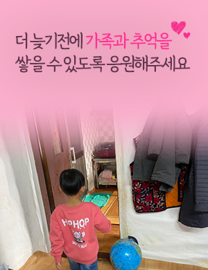 더 늦기전에 가족과 추억을 쌓을 수 있도록 응원해주세요