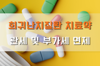 [사회복지이슈] 희귀난치질환 약값 세금 부담, 덜어드려요! 관세·부가세 면제!